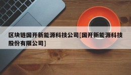 区块链国开新能源科技公司[国开新能源科技股份有限公司]